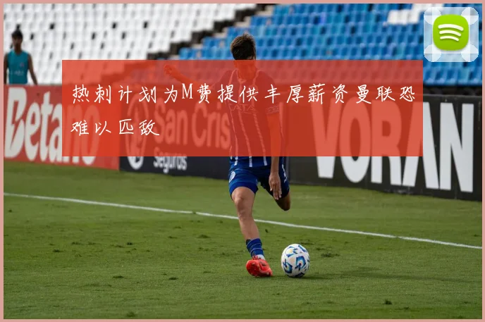 热刺计划为M费提供丰厚薪资曼联恐难以匹敌
